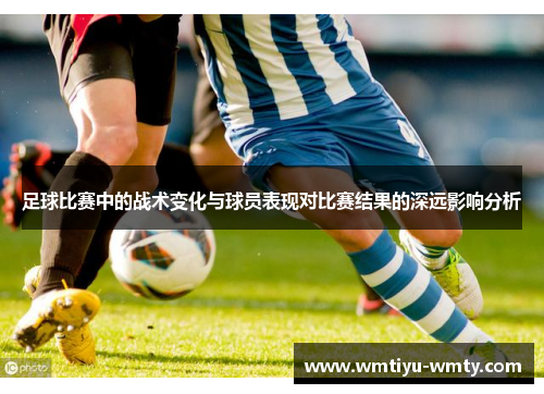 足球比赛中的战术变化与球员表现对比赛结果的深远影响分析