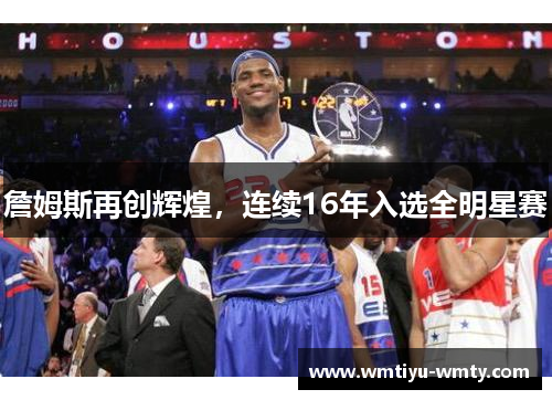 詹姆斯再创辉煌，连续16年入选全明星赛