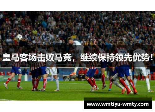 皇马客场击败马竞,继续保持领先优势!