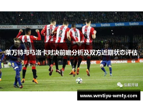 莱万特与马洛卡对决前瞻分析及双方近期状态评估
